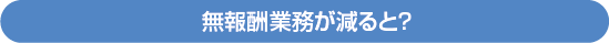 無報酬業務が減ると？